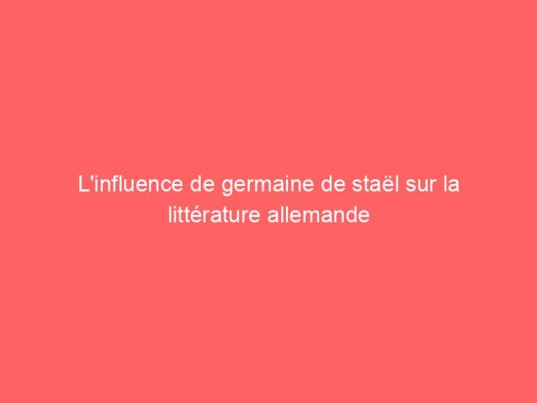 L’influence de germaine de staël sur la littérature allemande