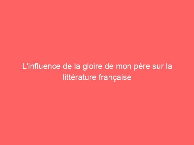 L’influence de la gloire de mon père sur la littérature française