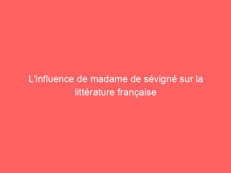 L’influence de madame de sévigné sur la littérature française
