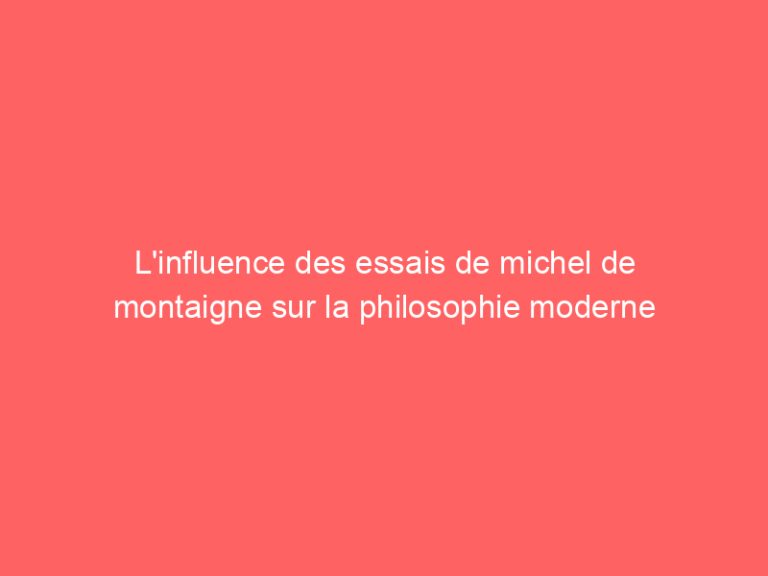 L’influence des essais de michel de montaigne sur la philosophie moderne