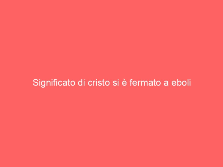 Significato di cristo si è fermato a eboli