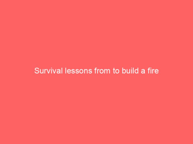 Survival lessons from to build a fire