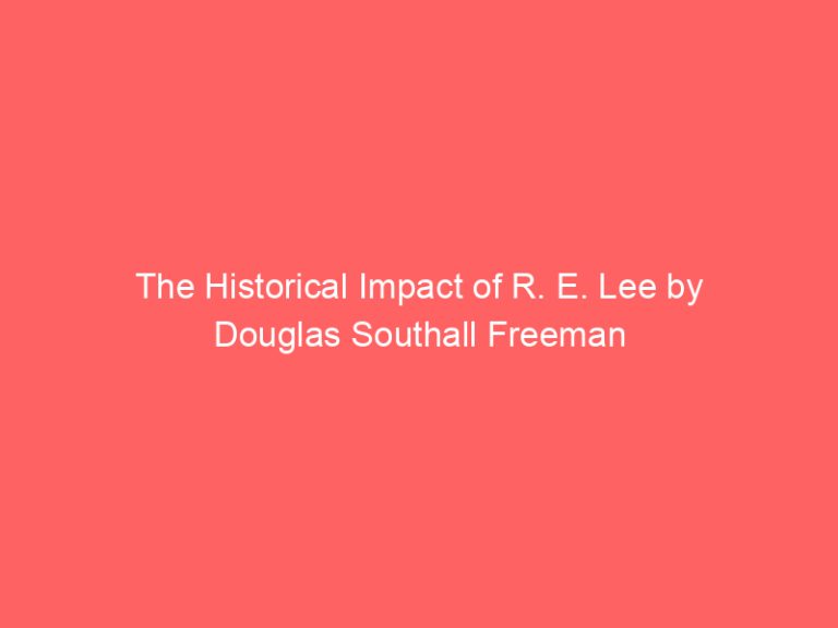 The Historical Impact of R. E. Lee by Douglas Southall Freeman