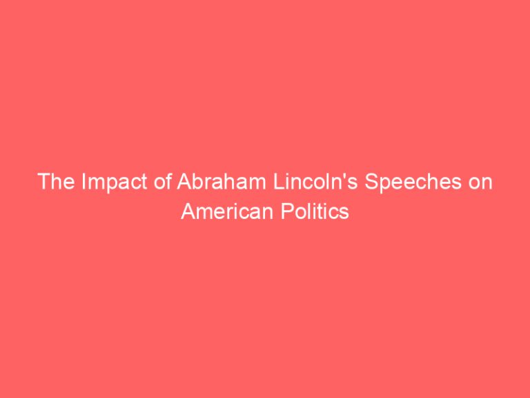 The Impact of Abraham Lincoln’s Speeches on American Politics