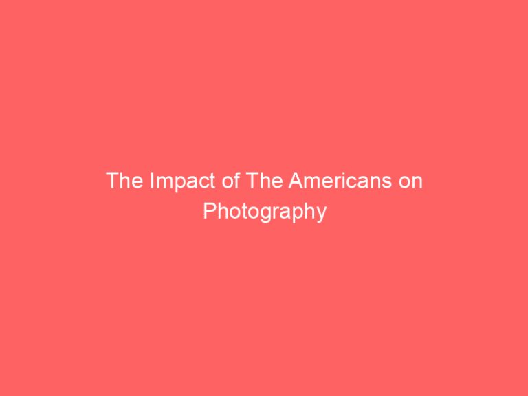 The Impact of The Americans on Photography