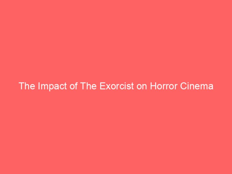 The Impact of The Exorcist on Horror Cinema
