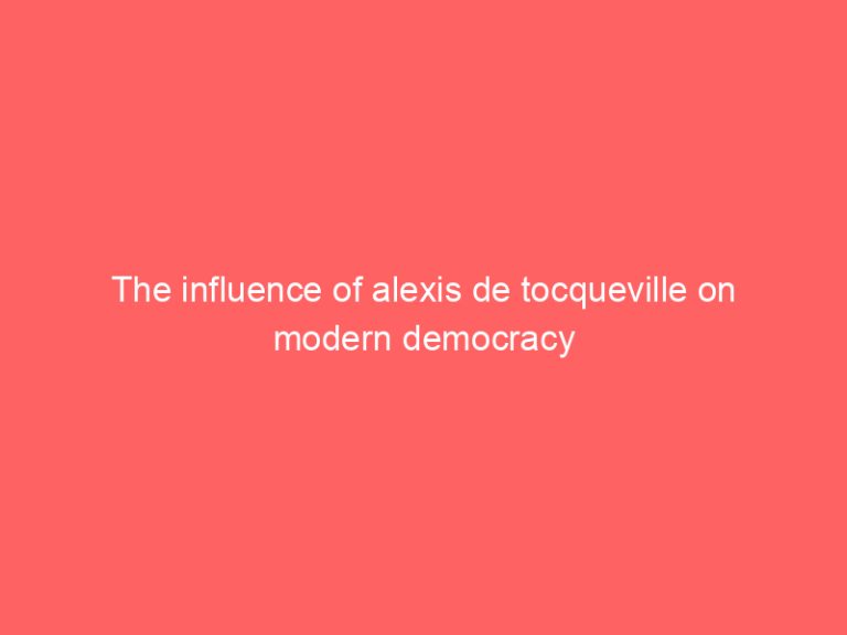 The influence of alexis de tocqueville on modern democracy