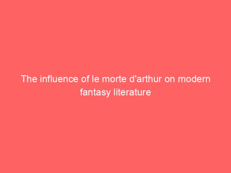 The influence of le morte d’arthur on modern fantasy literature