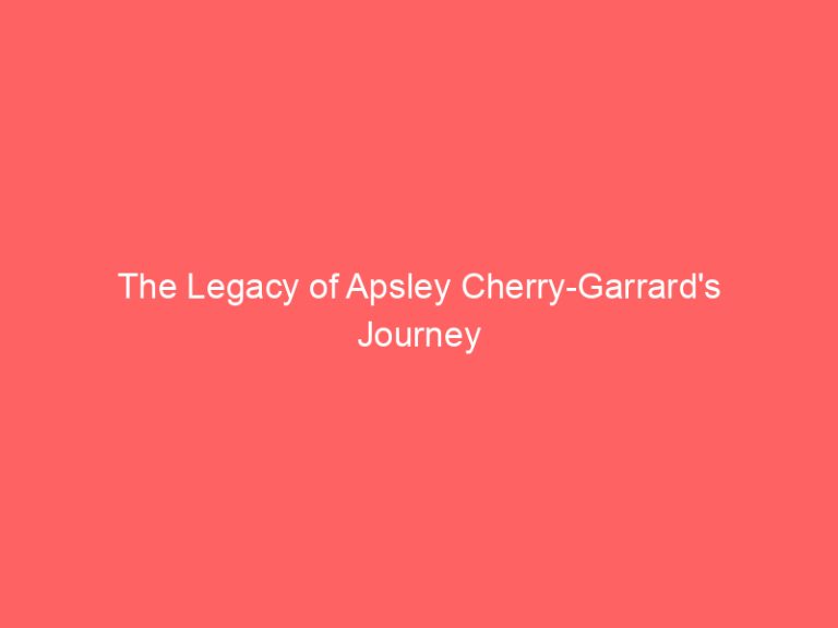 The Legacy of Apsley Cherry-Garrard’s Journey