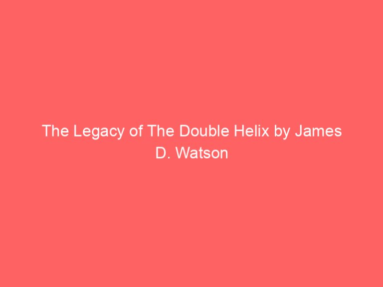 The Legacy of The Double Helix by James D. Watson