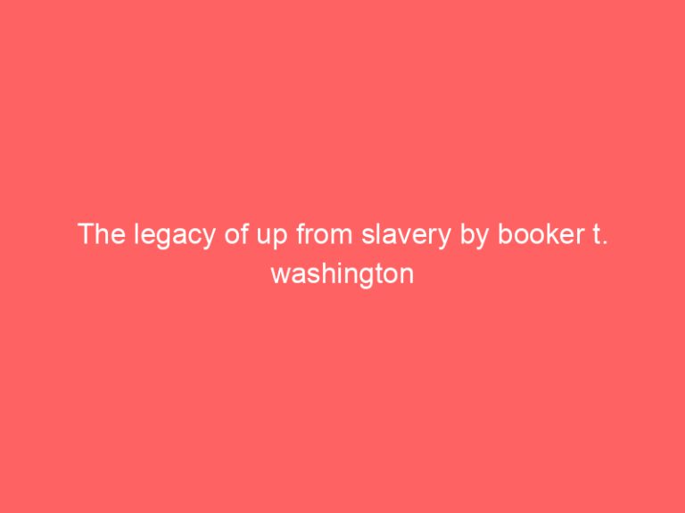 The legacy of up from slavery by booker t. washington