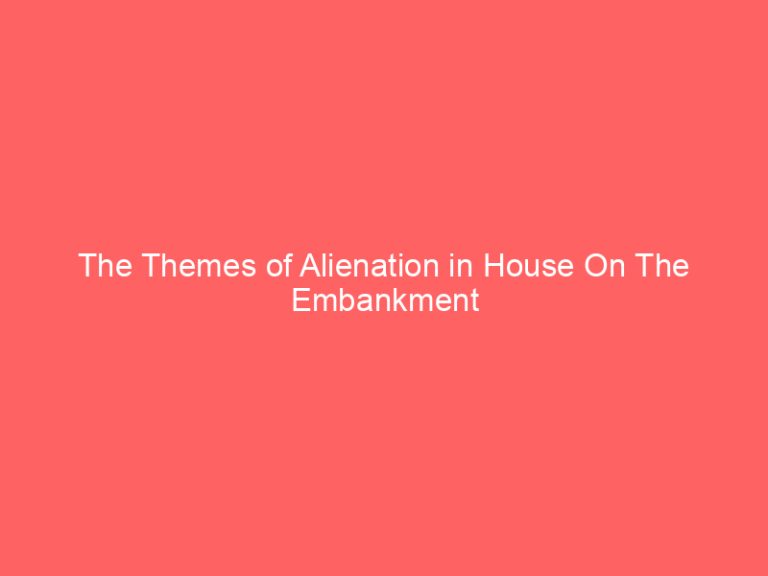 The Themes of Alienation in House On The Embankment
