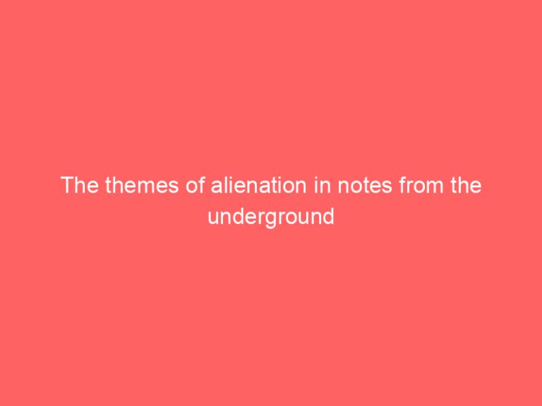 The themes of alienation in notes from the underground