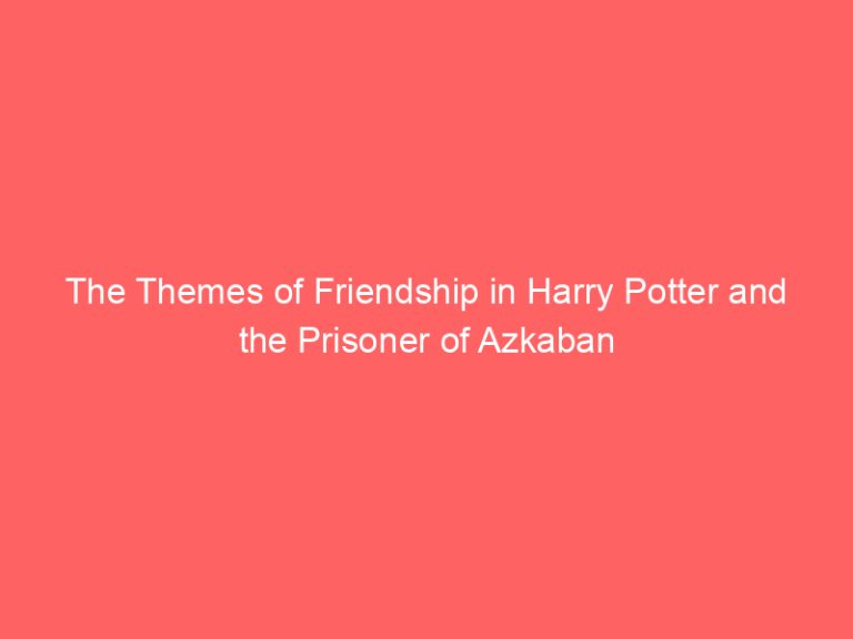 The Themes of Friendship in Harry Potter and the Prisoner of Azkaban