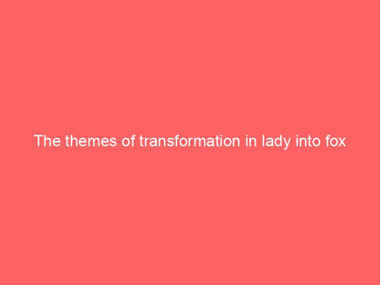 The themes of transformation in lady into fox