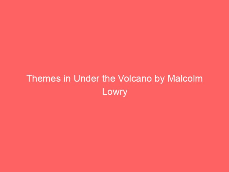 Themes in Under the Volcano by Malcolm Lowry