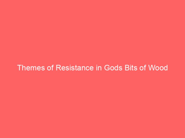 Themes of Resistance in Gods Bits of Wood