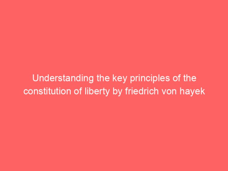 Understanding the key principles of the constitution of liberty by friedrich von hayek