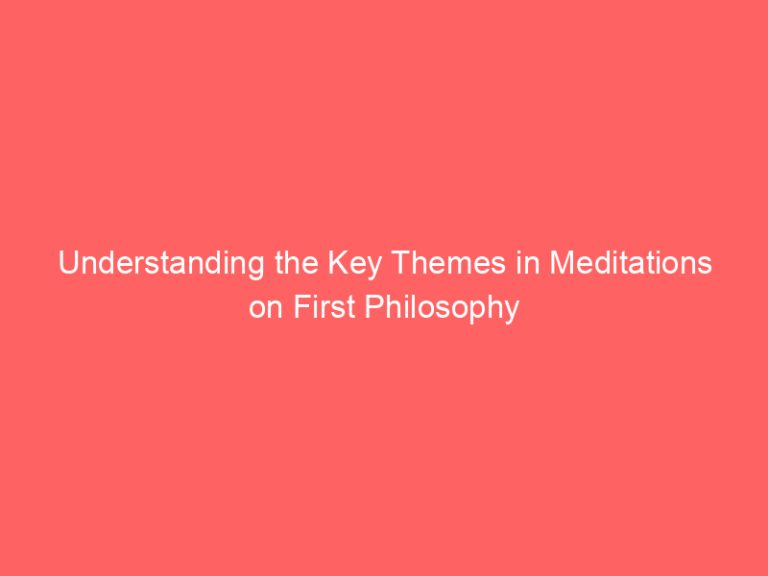 Understanding the Key Themes in Meditations on First Philosophy