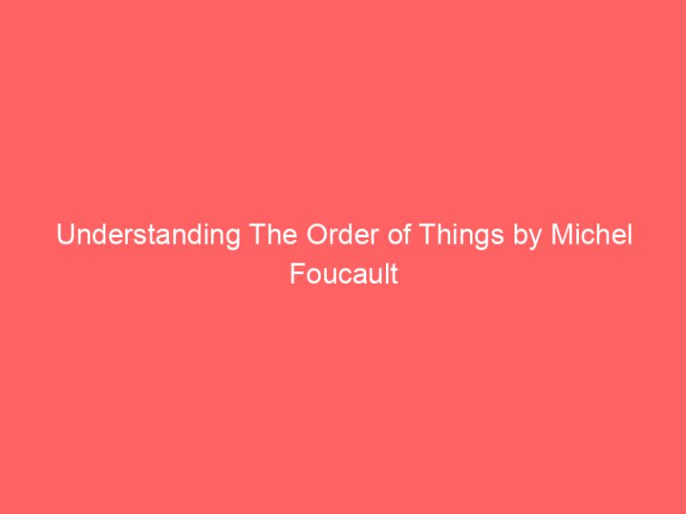 Understanding The Order of Things by Michel Foucault