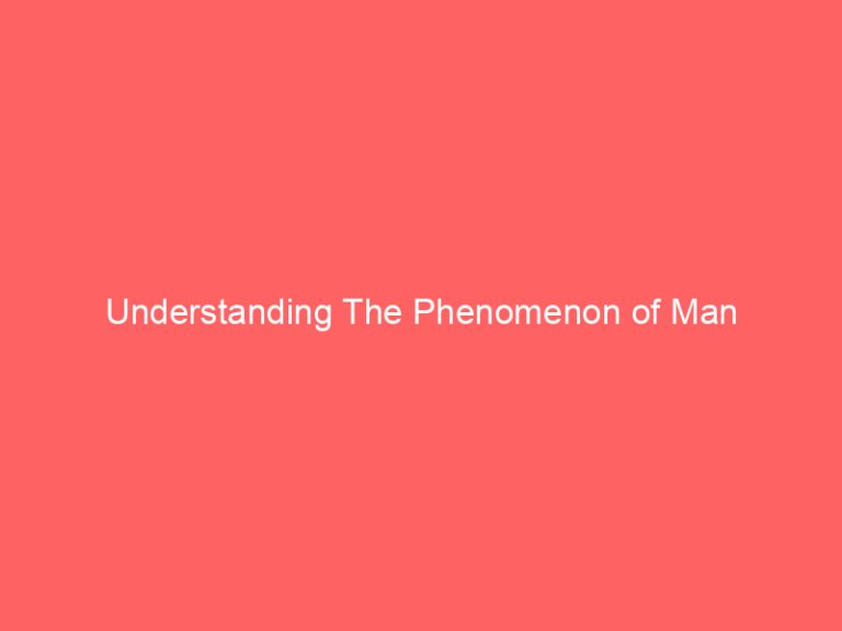 Understanding The Phenomenon of Man