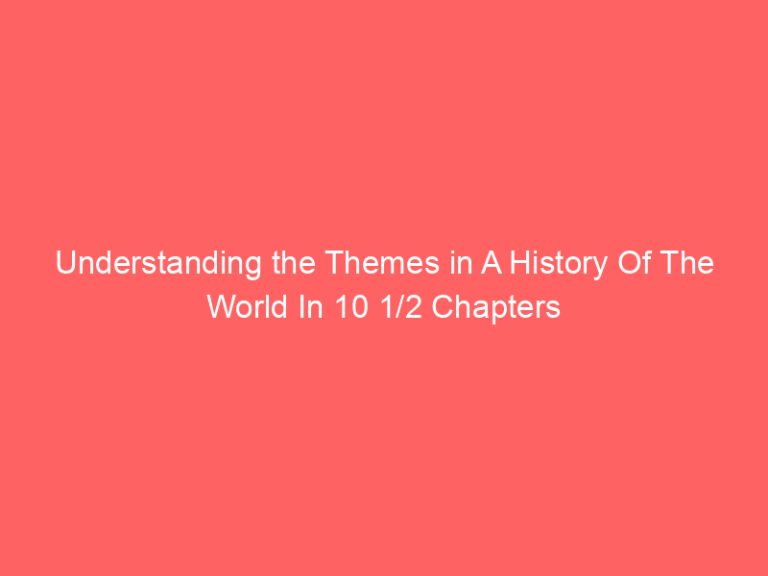 Understanding the Themes in A History Of The World In 10 1/2 Chapters