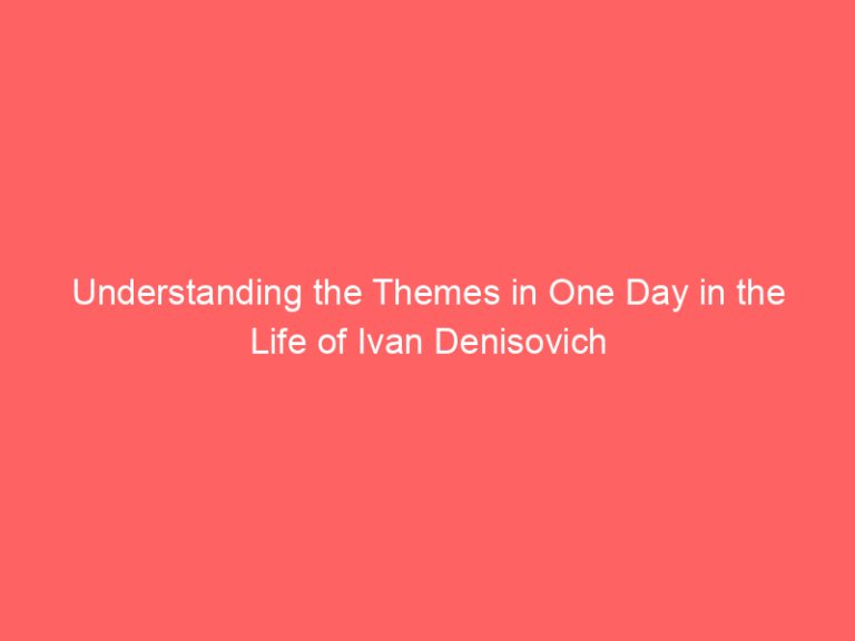 Understanding the Themes in One Day in the Life of Ivan Denisovich