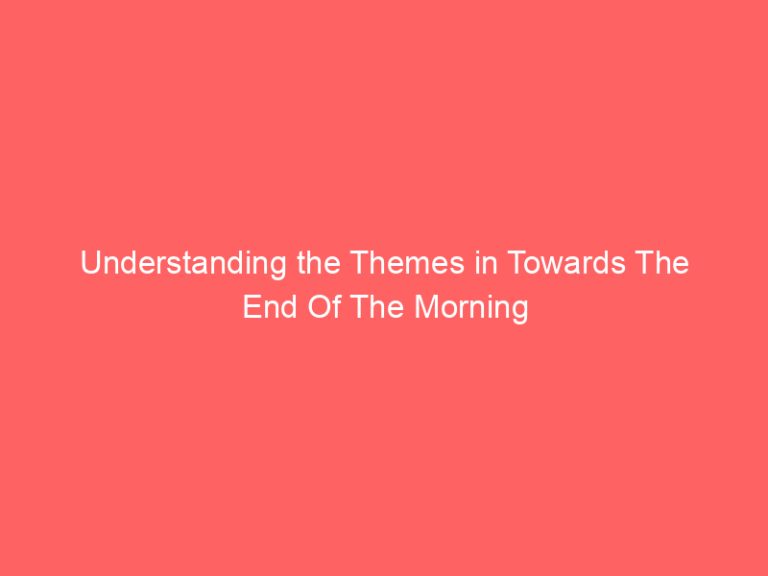 Understanding the Themes in Towards The End Of The Morning
