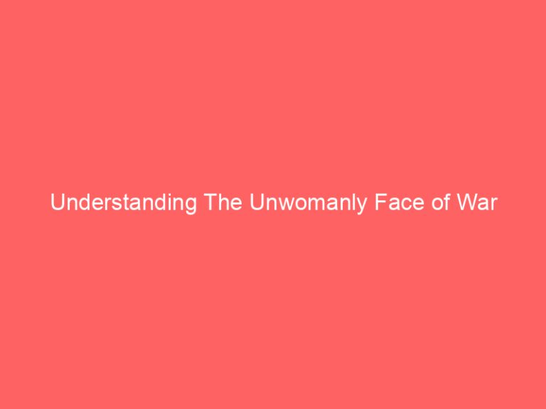 Understanding The Unwomanly Face of War