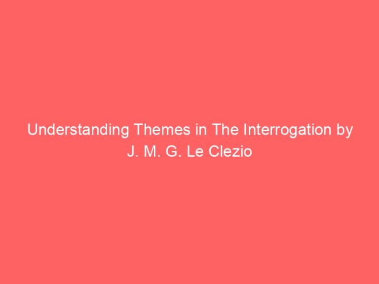 Understanding Themes in The Interrogation by J. M. G. Le Clezio